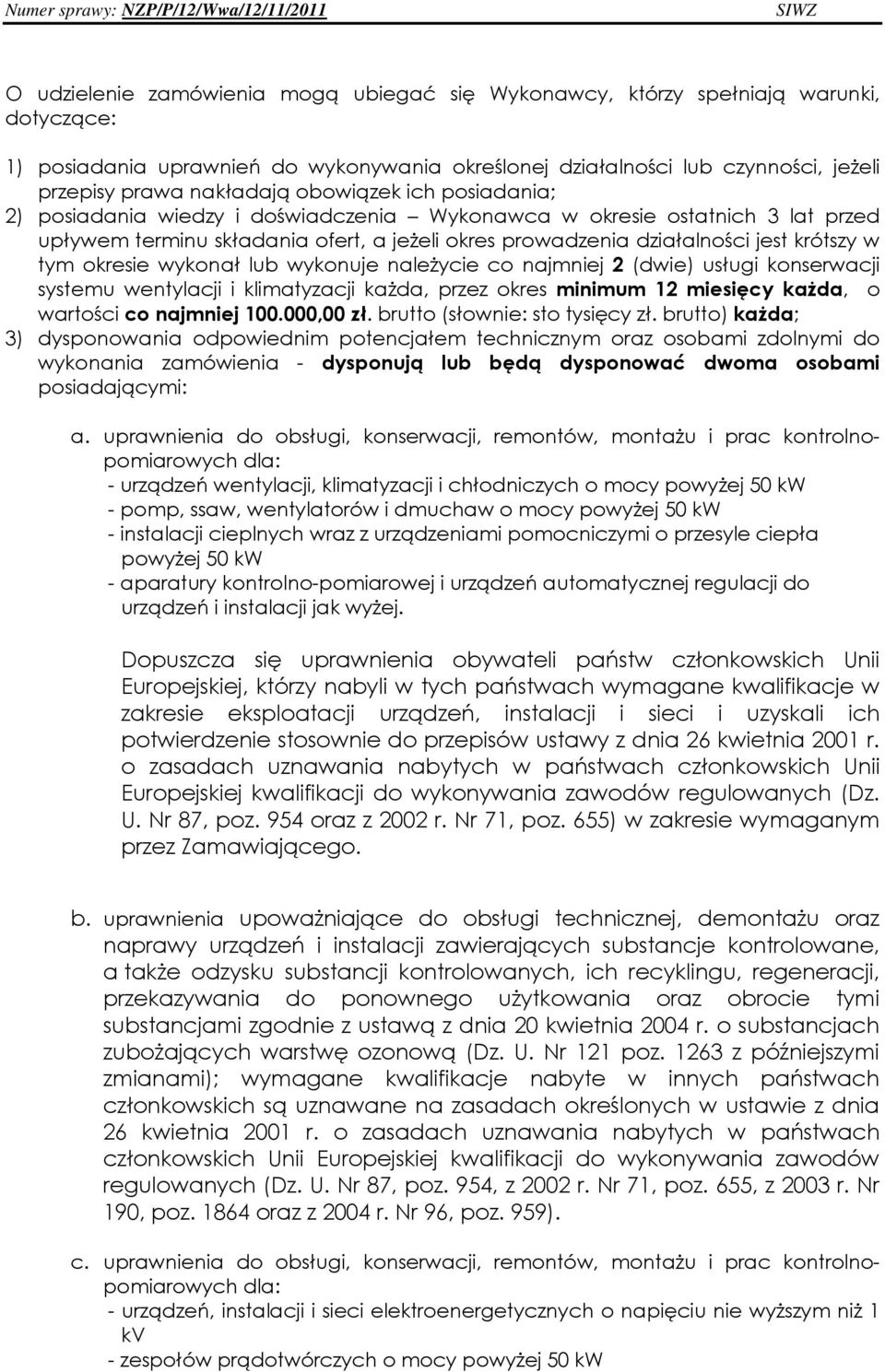 okresie wykonał lub wykonuje naleŝycie co najmniej 2 (dwie) usługi konserwacji systemu wentylacji i klimatyzacji kaŝda, przez okres minimum 12 miesięcy kaŝda, o wartości co najmniej 100.000,00 zł.