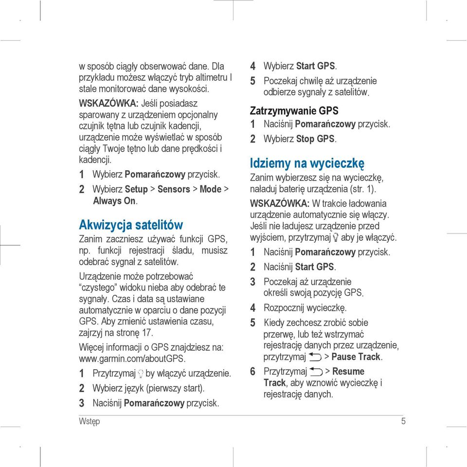 1 Wybierz Pomarańczowy przycisk. 2 Wybierz Setup > Sensors > Mode > Always On. Akwizycja satelitów Zanim zaczniesz używać funkcji GPS, np. funkcji rejestracji śladu, musisz odebrać sygnał z satelitów.