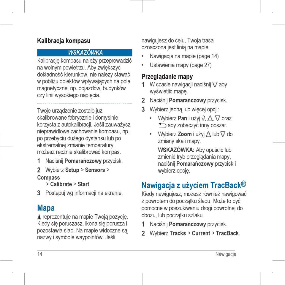 po przebyciu dużego dystansu lub po ekstremalnej zmianie temperatury, możesz ręcznie skalibrować kompas. 2 Wybierz Setup > Sensors > Compass > Calibrate > Start. 3 Postępuj wg informacji na ekranie.