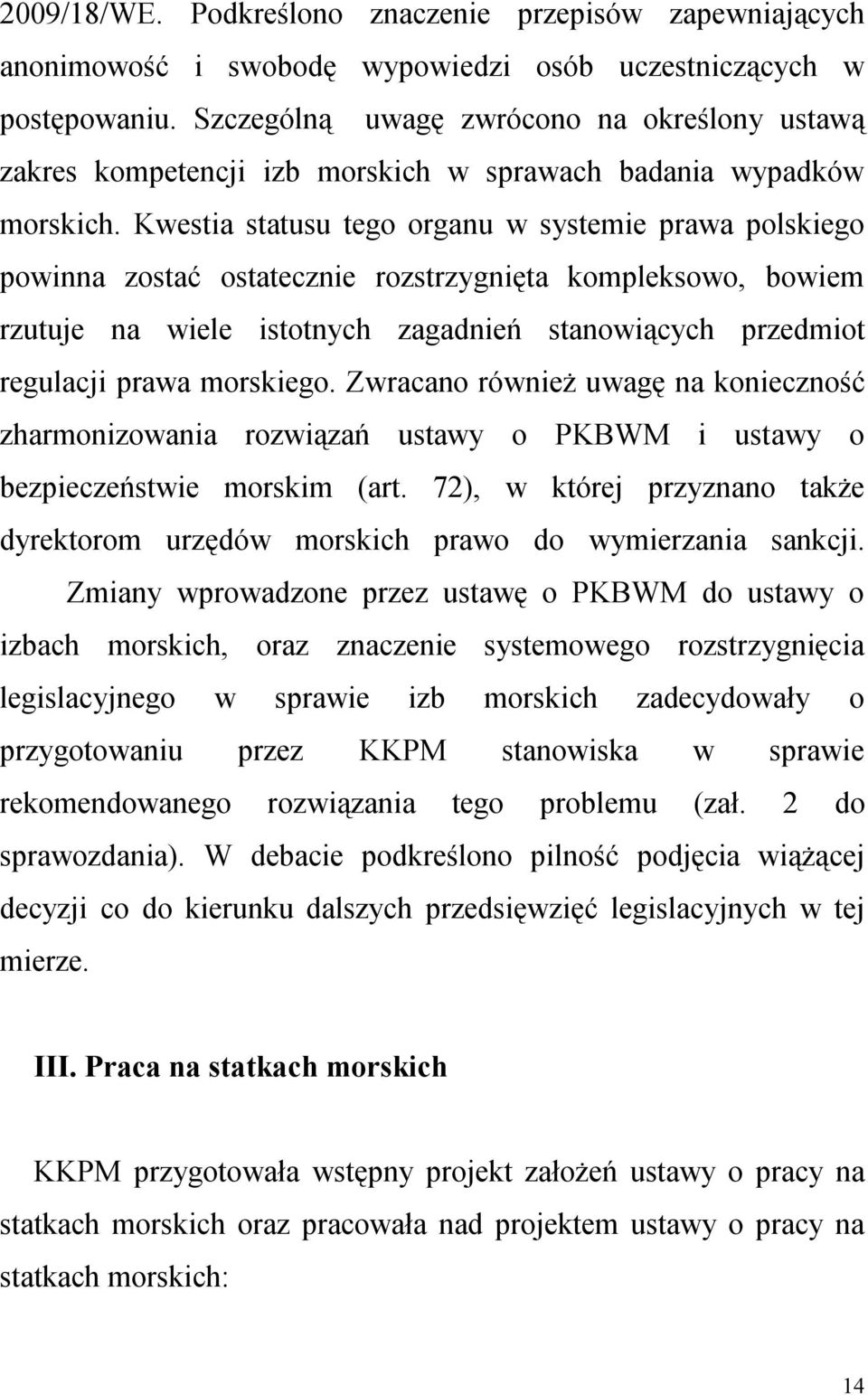 Kwestia statusu tego organu w systemie prawa polskiego powinna zostać ostatecznie rozstrzygnięta kompleksowo, bowiem rzutuje na wiele istotnych zagadnień stanowiących przedmiot regulacji prawa