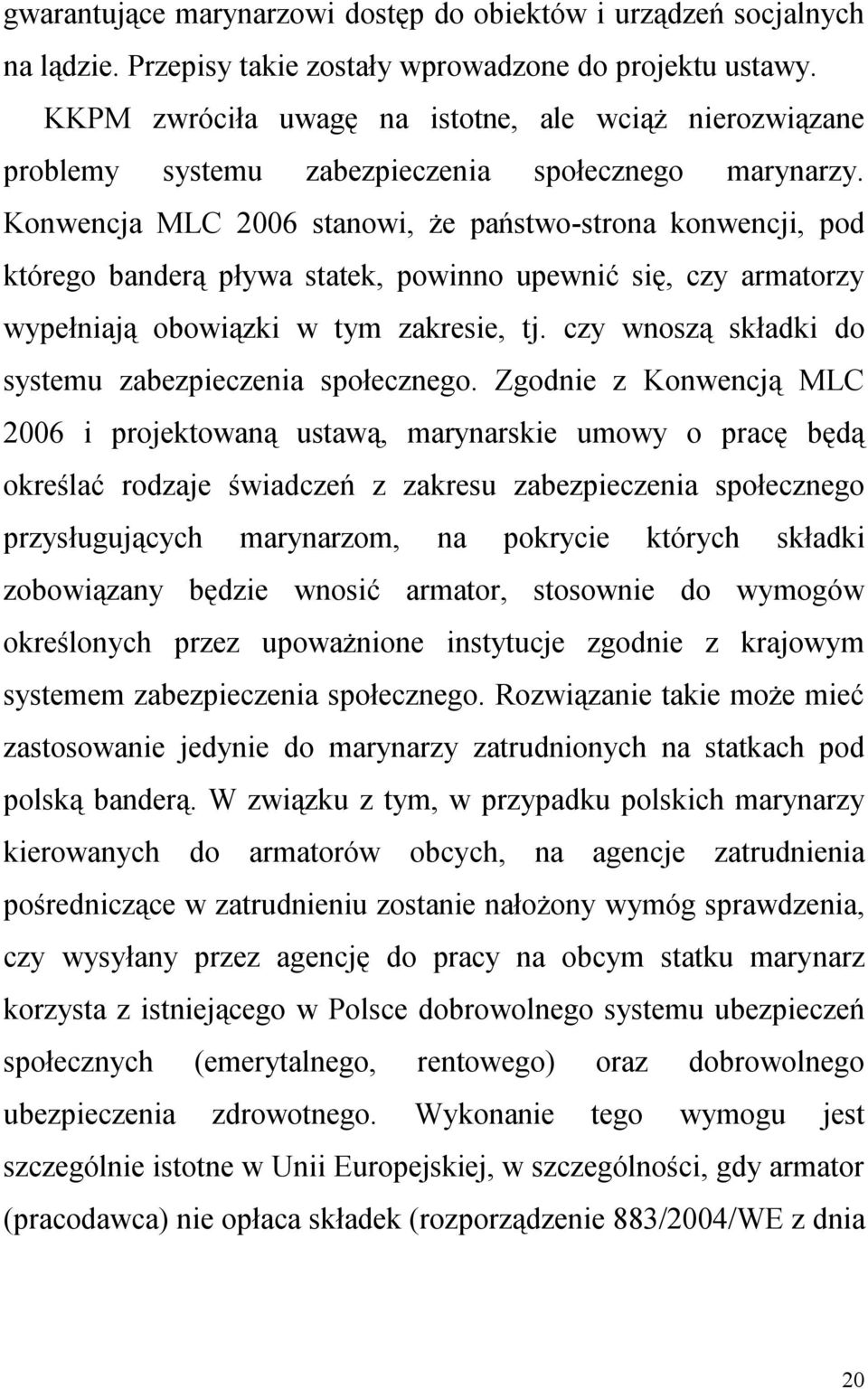 Konwencja MLC 2006 stanowi, że państwo-strona konwencji, pod którego banderą pływa statek, powinno upewnić się, czy armatorzy wypełniają obowiązki w tym zakresie, tj.