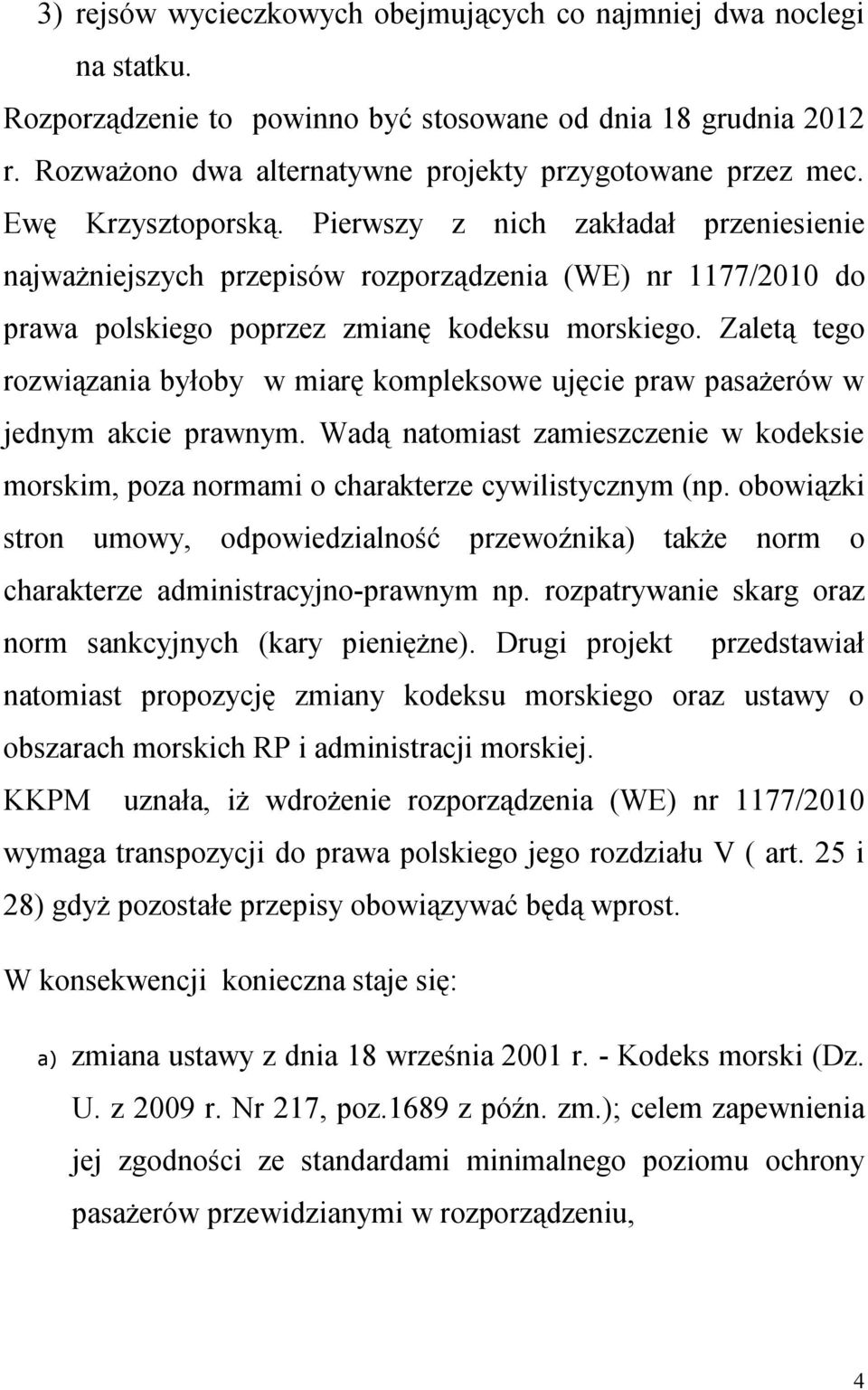 Zaletą tego rozwiązania byłoby w miarę kompleksowe ujęcie praw pasażerów w jednym akcie prawnym. Wadą natomiast zamieszczenie w kodeksie morskim, poza normami o charakterze cywilistycznym (np.