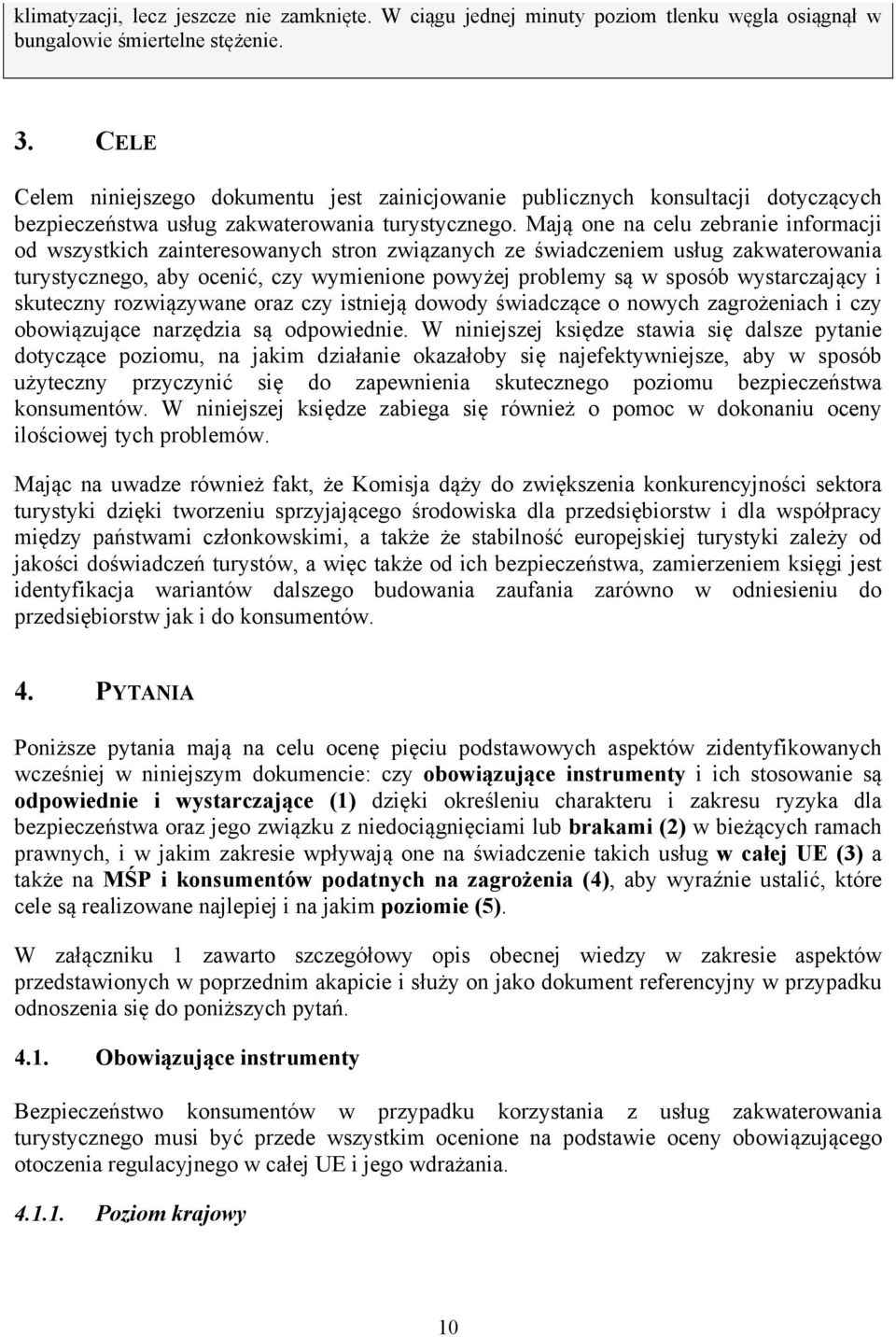 Mają one na celu zebranie informacji od wszystkich zainteresowanych stron związanych ze świadczeniem usług zakwaterowania turystycznego, aby ocenić, czy wymienione powyżej problemy są w sposób