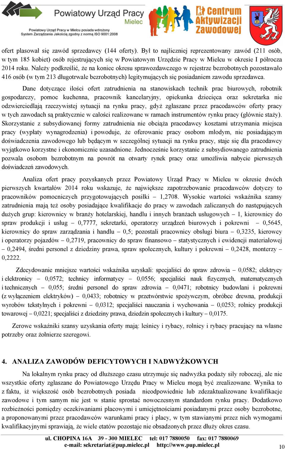 Należy podkreślić, że na koniec okresu sprawozdawczego w rejestrze bezrobotnych pozostawało 416 osób (w tym 213 długotrwale bezrobotnych) legitymujących się posiadaniem zawodu sprzedawca.