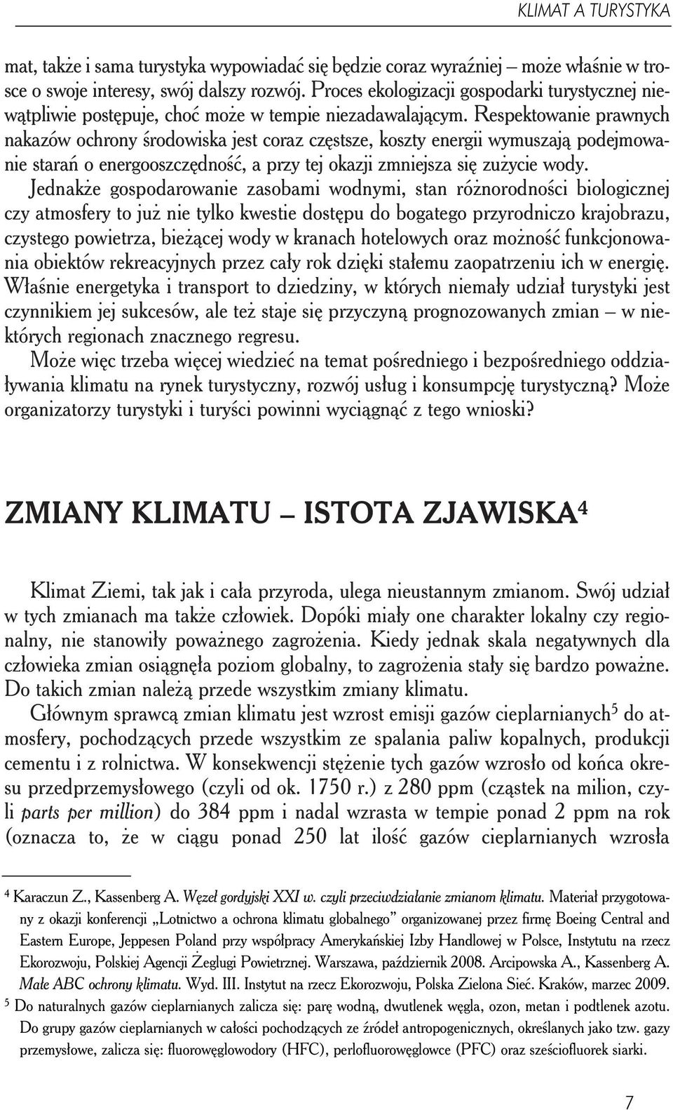 Respektowanie prawnych nakazów ochrony środowiska jest coraz częstsze, koszty energii wymuszają podejmowanie starań o energooszczędność, a przy tej okazji zmniejsza się zużycie wody.