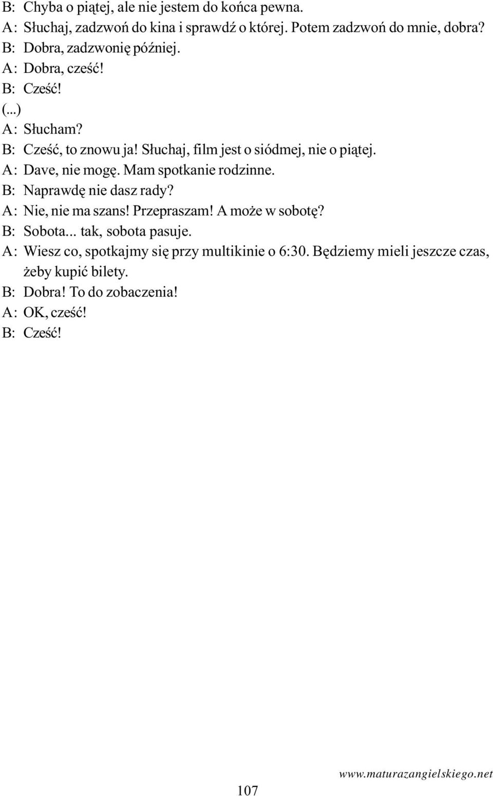 A: Dave, nie mogê. Mam spotkanie rodzinne. B: Naprawdê nie dasz rady? A: Nie, nie ma szans! Przepraszam! A mo e w sobotê? B: Sobota... tak, sobota pasuje.