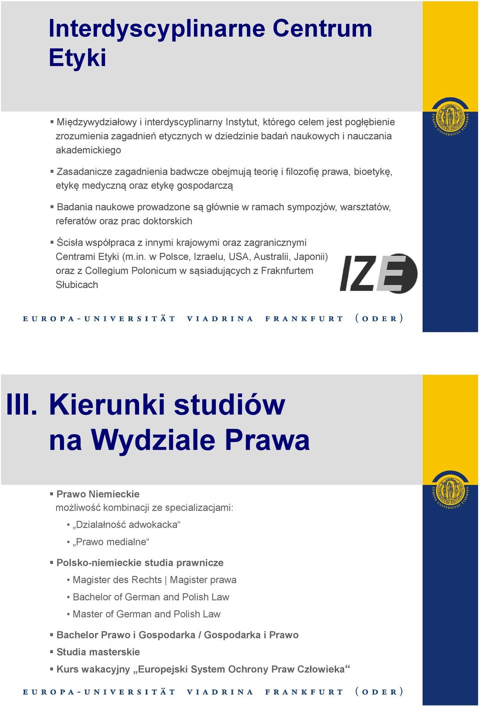 prac doktorskich Ścisła współpraca z innymi krajowymi oraz zagranicznymi Centrami Etyki (m.in. w Polsce, Izraelu, USA, Australii, Japonii) oraz z Collegium Polonicum w sąsiadujących z Fraknfurtem Słubicach III.