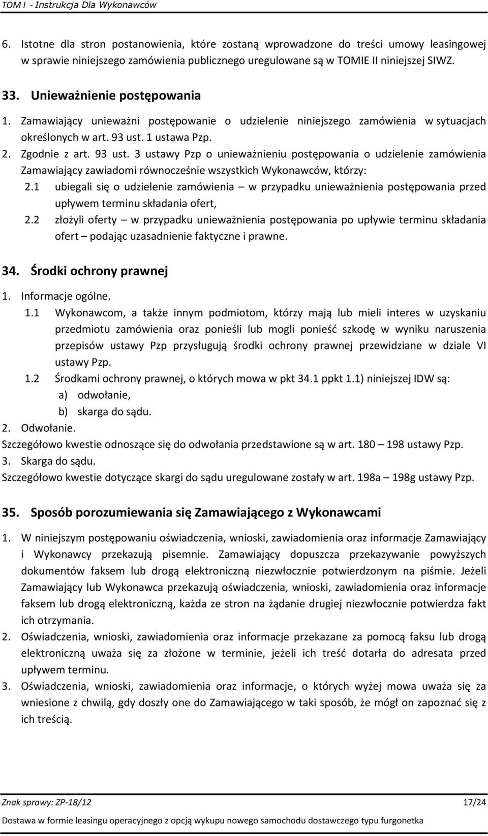 1 ustawa Pzp. 2. Zgodnie z art. 93 ust. 3 ustawy Pzp o unieważnieniu postępowania o udzielenie zamówienia Zamawiający zawiadomi równocześnie wszystkich Wykonawców, którzy: 2.