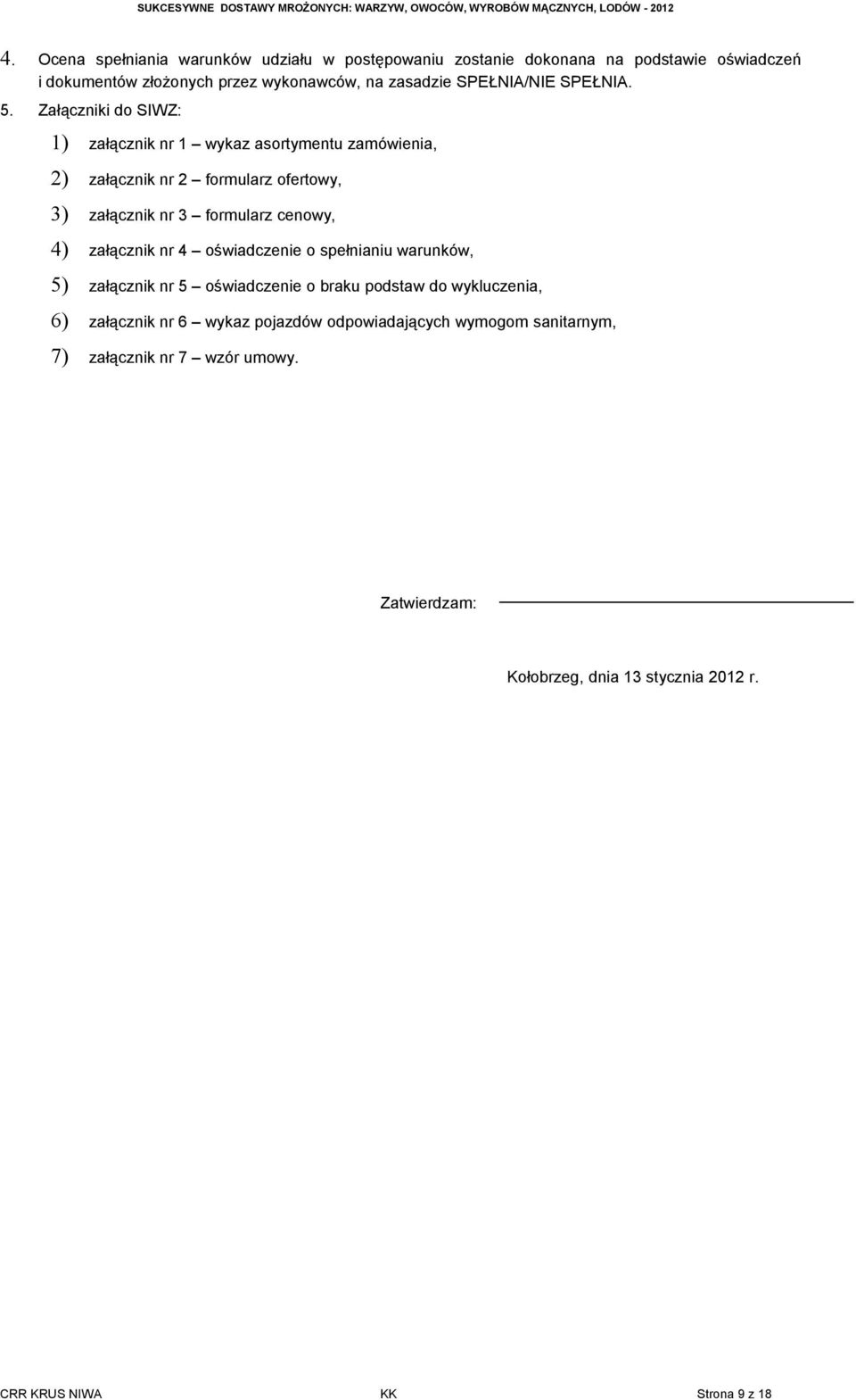 Załączniki do SIWZ: 1) załącznik nr 1 wykaz asortymentu zamówienia, 2) załącznik nr 2 formularz ofertowy, 3) załącznik nr 3 formularz cenowy, 4)