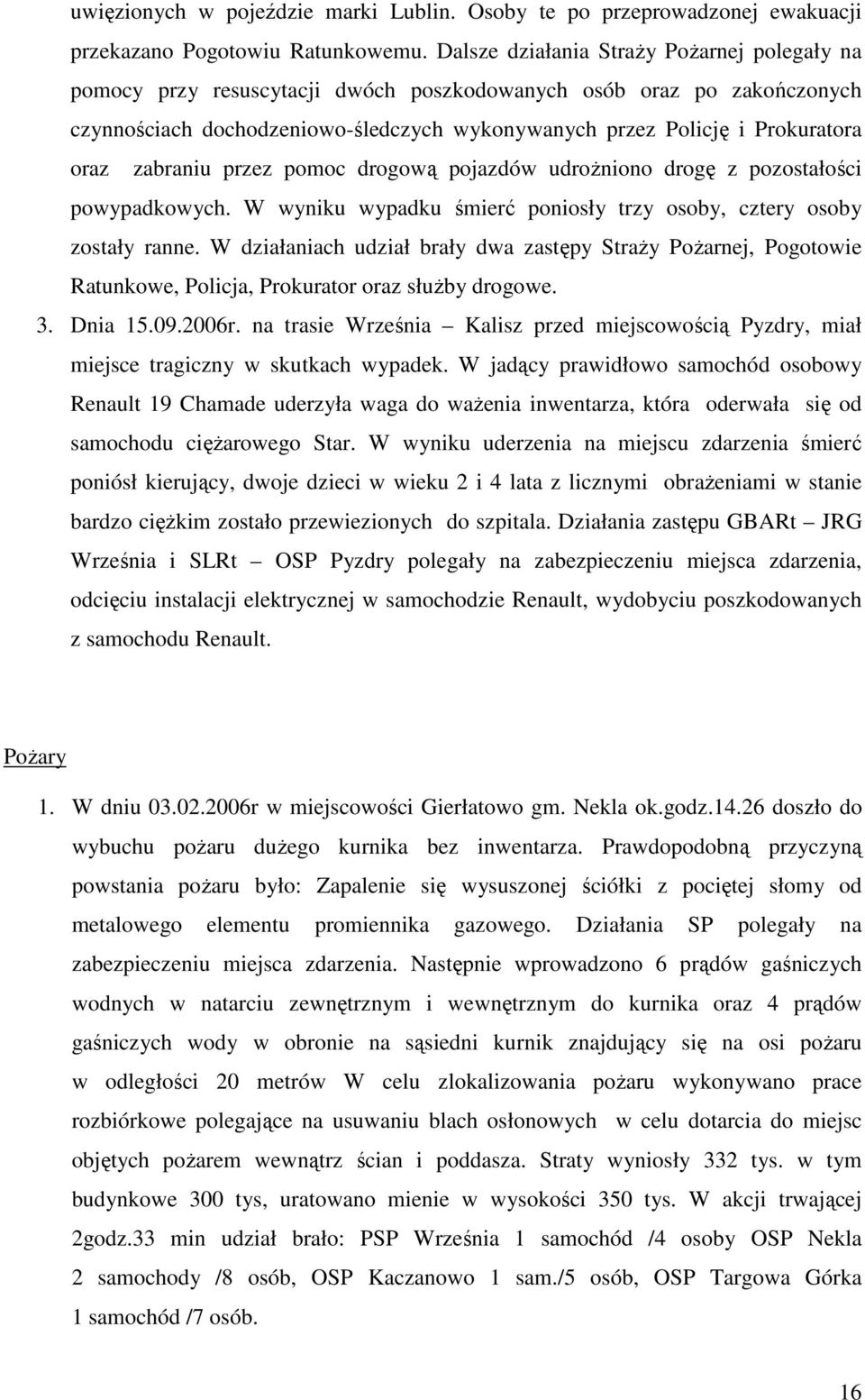 zabraniu przez pomoc drogową pojazdów udroŝniono drogę z pozostałości powypadkowych. W wyniku wypadku śmierć poniosły trzy osoby, cztery osoby zostały ranne.