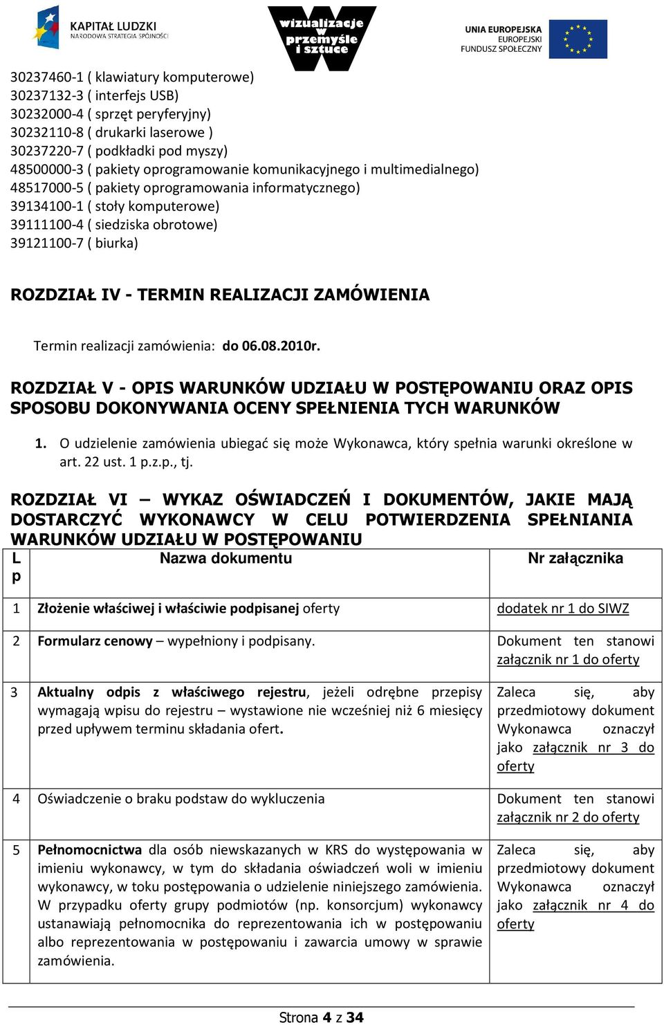 IV - TERMIN REALIZACJI ZAMÓWIENIA Termin realizacji zamówienia: do 06.08.2010r. ROZDZIAŁ V - OPIS WARUNKÓW UDZIAŁU W POSTĘPOWANIU ORAZ OPIS SPOSOBU DOKONYWANIA OCENY SPEŁNIENIA TYCH WARUNKÓW 1.