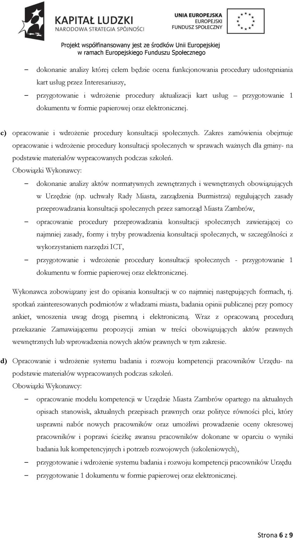 Zakres zamówienia obejmuje opracowanie i wdrożenie procedury konsultacji społecznych w sprawach ważnych dla gminy- na podstawie materiałów wypracowanych podczas szkoleń.