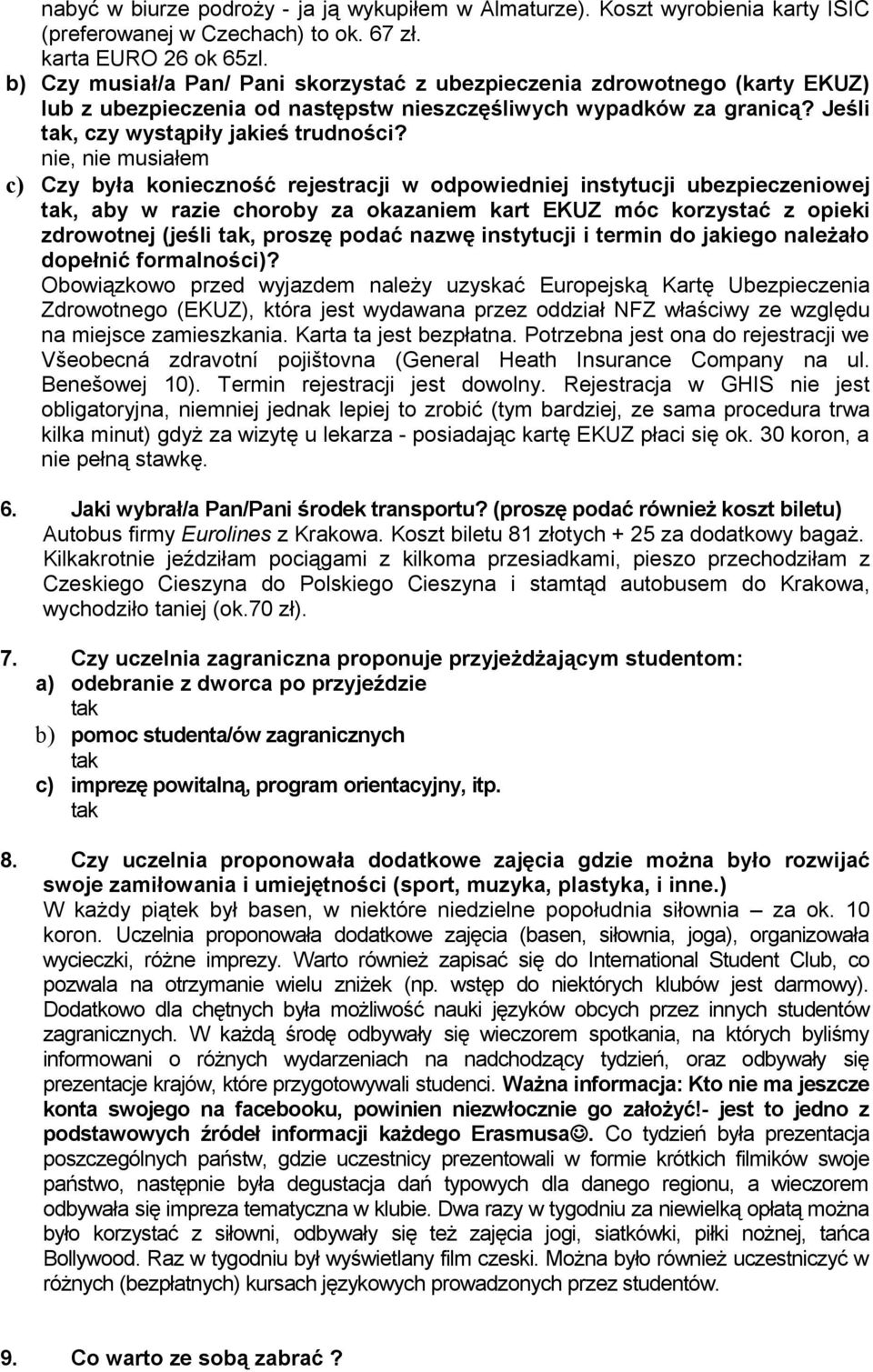 nie, nie musiałem c) Czy była konieczność rejestracji w odpowiedniej instytucji ubezpieczeniowej, aby w razie choroby za okazaniem kart EKUZ móc korzystać z opieki zdrowotnej (jeśli, proszę podać