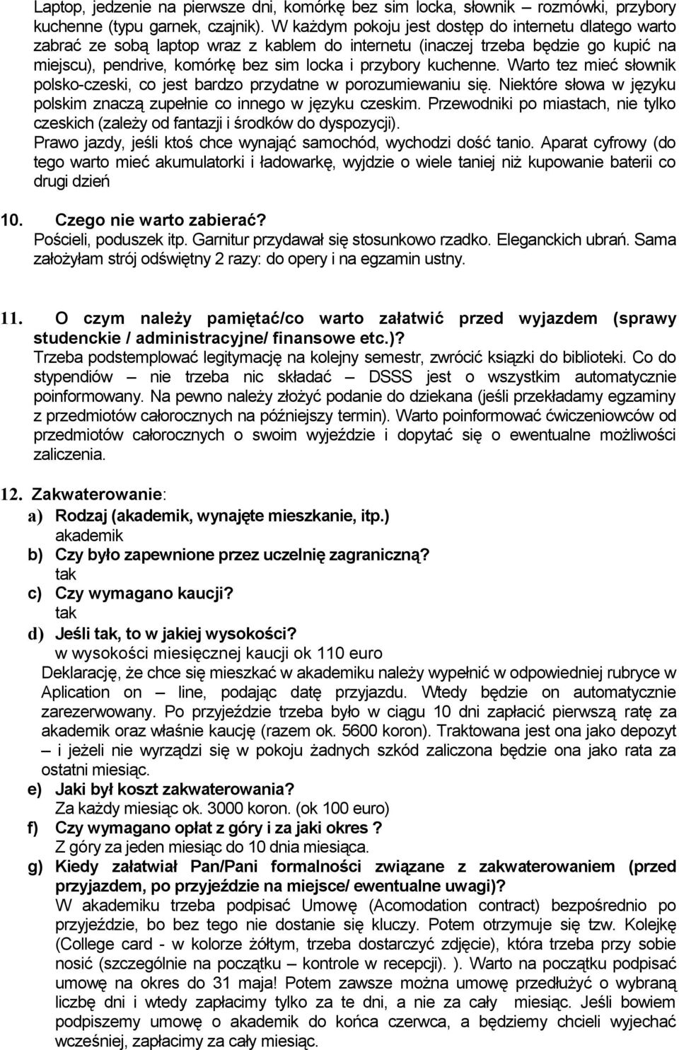 kuchenne. Warto tez mieć słownik polsko-czeski, co jest bardzo przydatne w porozumiewaniu się. Niektóre słowa w języku polskim znaczą zupełnie co innego w języku czeskim.