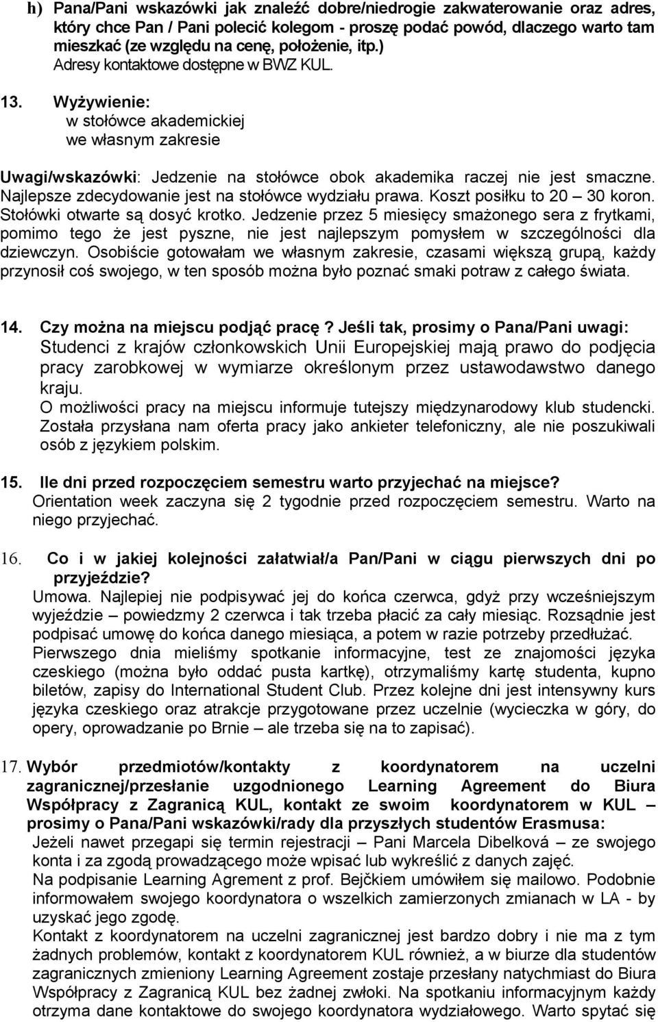 Najlepsze zdecydowanie jest na stołówce wydziału prawa. Koszt posiłku to 20 30 koron. Stołówki otwarte są dosyć krotko.