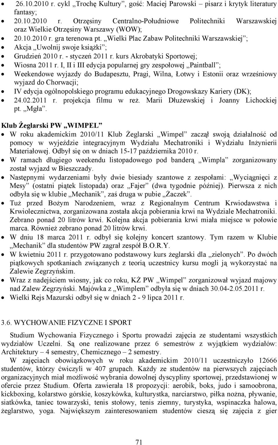 I, II i III edycja popularnej gry zespołowej Paintball ; Weekendowe wyjazdy do Budapesztu, Pragi, Wilna, Łotwy i Estonii oraz wrześniowy wyjazd do Chorwacji; IV edycja ogólnopolskiego programu