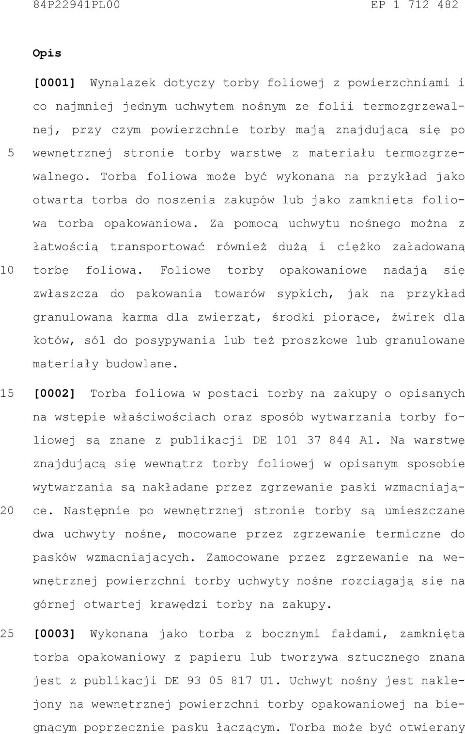 Torba foliowa może być wykonana na przykład jako otwarta torba do noszenia zakupów lub jako zamknięta foliowa torba opakowaniowa.