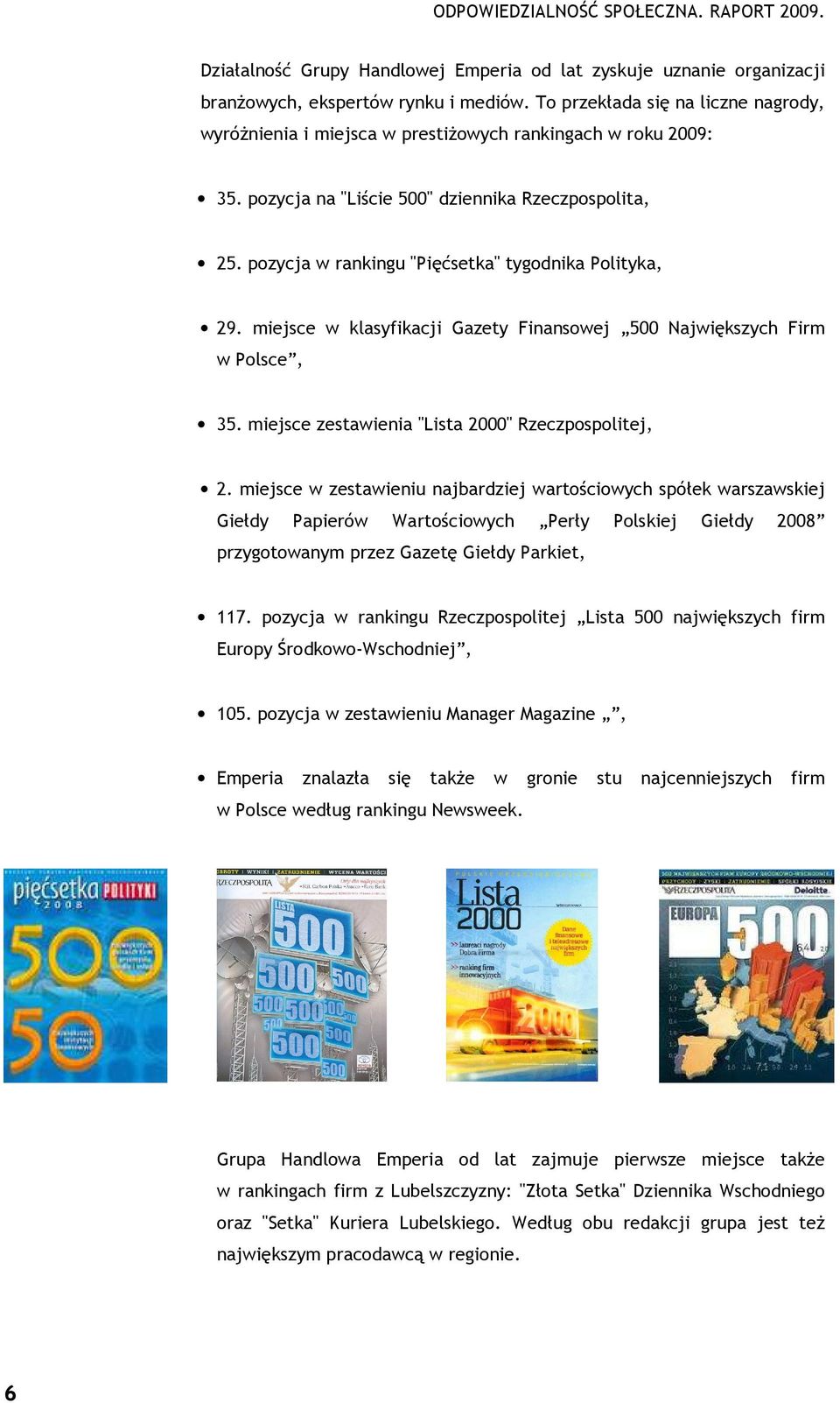 pozycja w rankingu "Pięćsetka" tygodnika Polityka, 29. miejsce w klasyfikacji Gazety Finansowej 500 Największych Firm w Polsce, 35. miejsce zestawienia "Lista 2000" Rzeczpospolitej, 2.