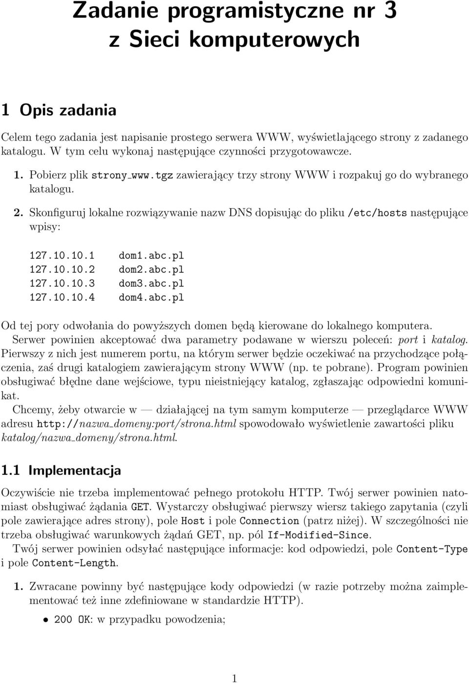 Skonfiguruj lokalne rozwiązywanie nazw DNS dopisując do pliku /etc/hosts następujące wpisy: 127.10.10.1 dom1.abc.pl 127.10.10.2 dom2.abc.pl 127.10.10.3 dom3.abc.pl 127.10.10.4 dom4.abc.pl Od tej pory odwołania do powyższych domen będą kierowane do lokalnego komputera.