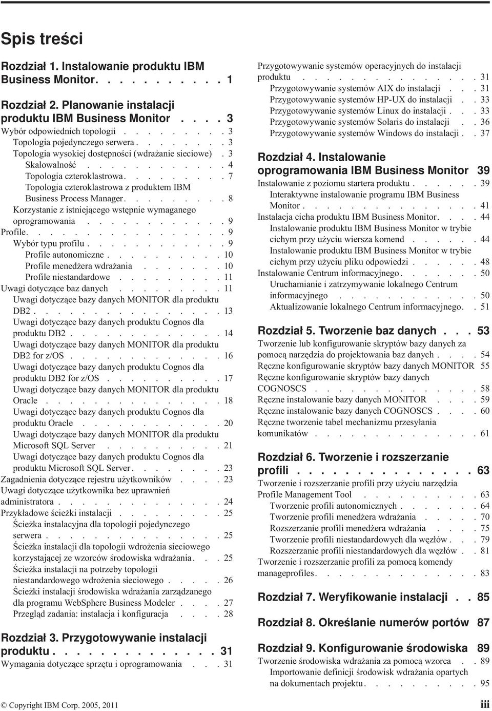 ........ 7 Topologia czteroklastrowa z produktem IBM Business Process Manager......... 8 Korzystanie z istniejącego wstępnie wymaganego oprogramowania............ 9 Profile................. 9 Wybór typu profilu.