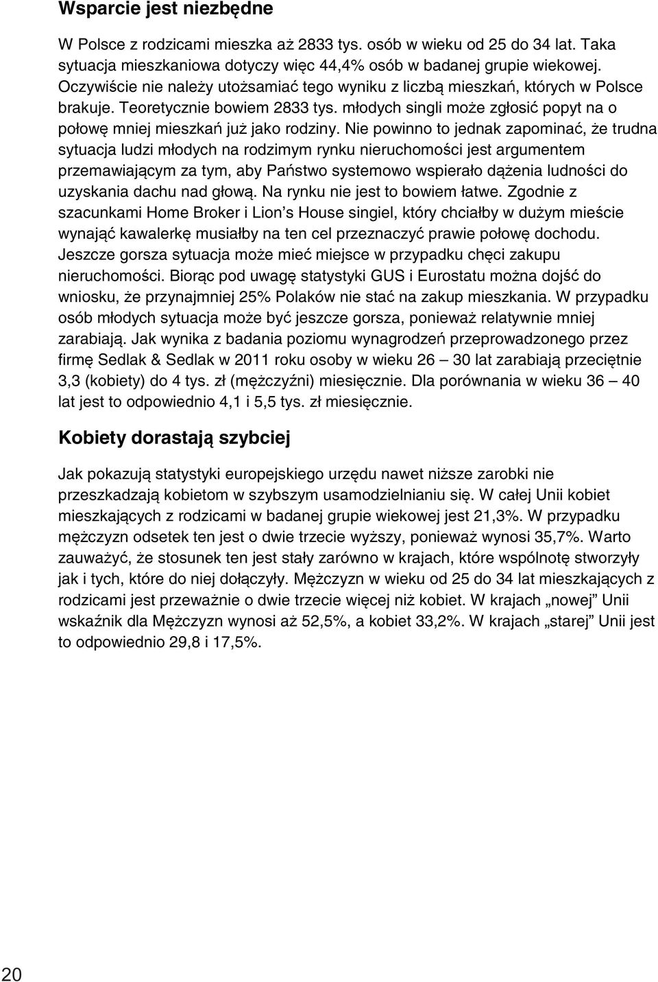 Nie powinno to jednak zapominać, że trudna sytuacja ludzi młodych na rodzimym rynku nieruchomości jest argumentem przemawiającym za tym, aby Państwo systemowo wspierało dążenia ludności do uzyskania