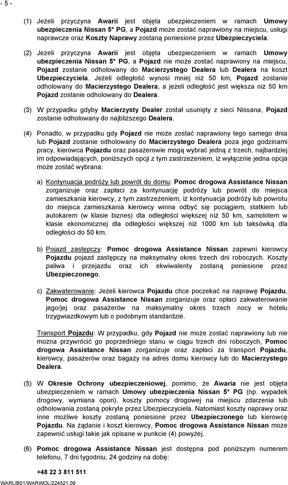 (2) Jeżeli przyczyna Awarii jest objęta ubezpieczeniem w ramach Umowy ubezpieczenia Nissan 5* PG, a Pojazd nie może zostać naprawiony na miejscu, Pojazd zostanie odholowany do Macierzystego Dealera