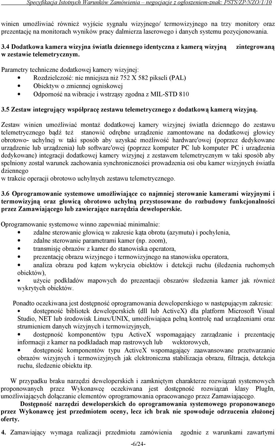 Parametry techniczne dodatkowej kamery wizyjnej: Rozdzielczość: nie mniejsza niż 752 X 582 pikseli (PAL) Obiektyw o zmiennej ogniskowej Odporność na wibracje i wstrząsy zgodna z MIL-STD 810 3.