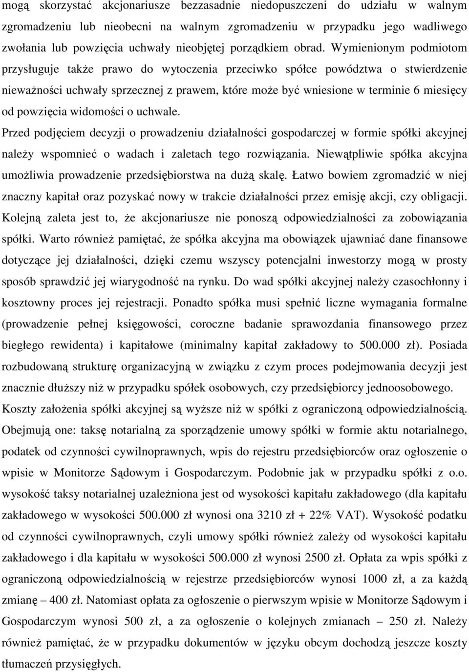 Wymienionym podmiotom przysługuje takŝe prawo do wytoczenia przeciwko spółce powództwa o stwierdzenie niewaŝności uchwały sprzecznej z prawem, które moŝe być wniesione w terminie 6 miesięcy od