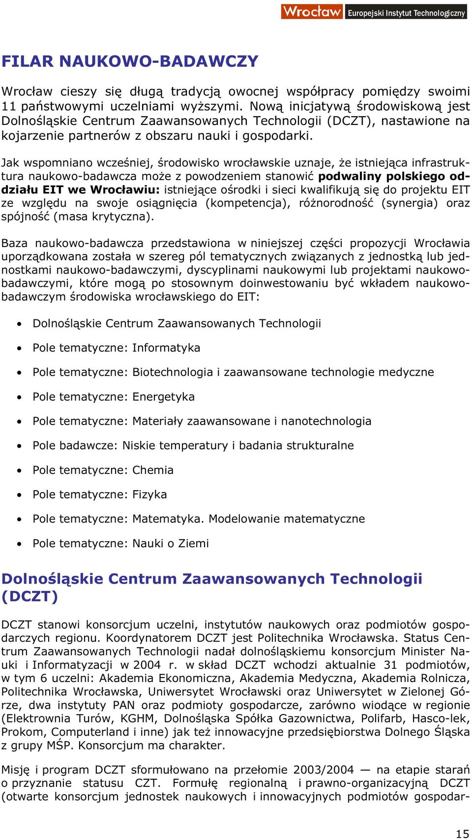 Jak wspomniano wcześniej, środowisko wrocławskie uznaje, że istniejąca infrastruktura naukowo-badawcza może z powodzeniem stanowić podwaliny polskiego oddziału EIT we Wrocławiu: istniejące ośrodki i