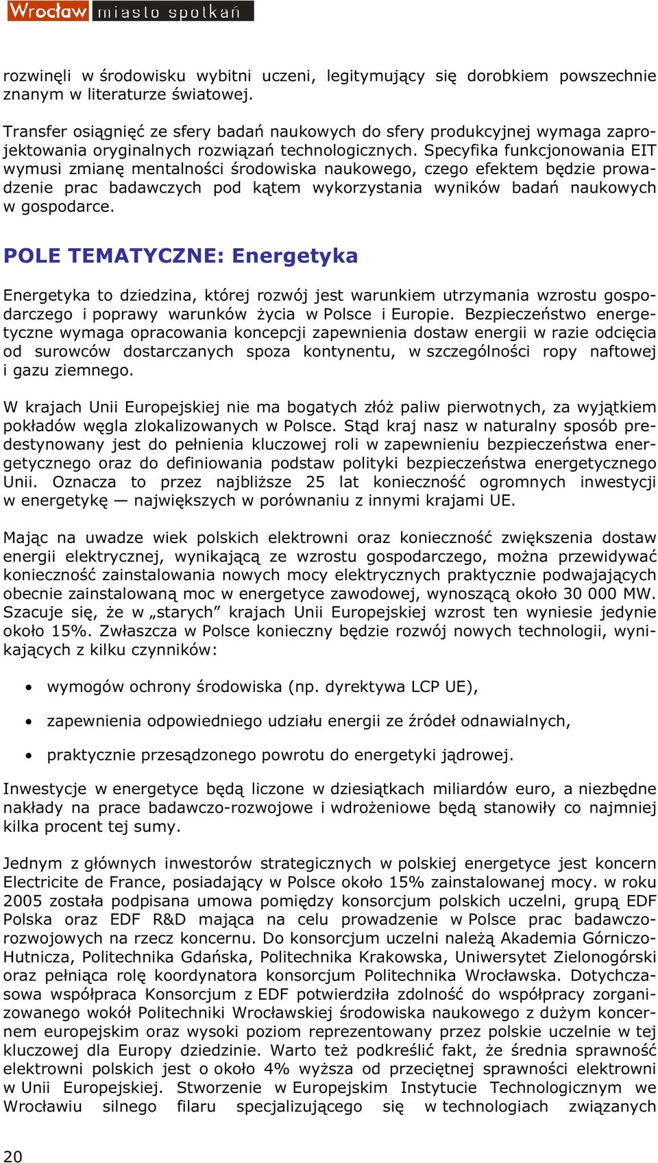 Specyfika funkcjonowania EIT wymusi zmianę mentalności środowiska naukowego, czego efektem będzie prowadzenie prac badawczych pod kątem wykorzystania wyników badań naukowych w gospodarce.