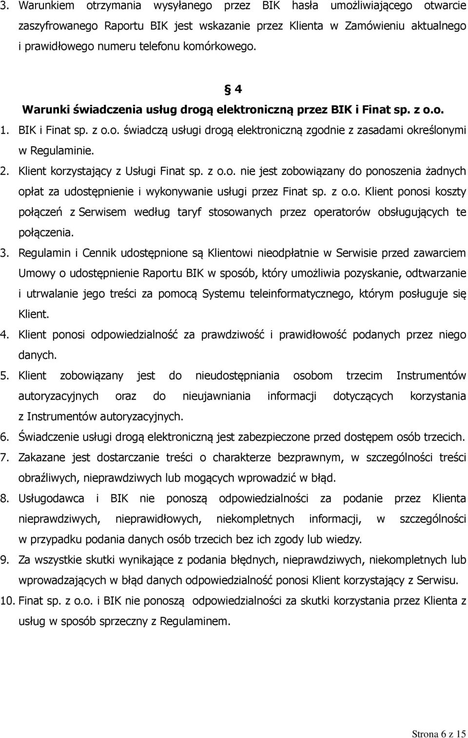 Klient korzystający z Usługi Finat sp. z o.o. nie jest zobowiązany do ponoszenia żadnych opłat za udostępnienie i wykonywanie usługi przez Finat sp. z o.o. Klient ponosi koszty połączeń z Serwisem według taryf stosowanych przez operatorów obsługujących te połączenia.