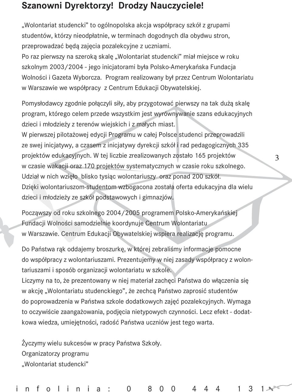 Po raz pierwszy na szeroką skalę Wolontariat studencki miał miejsce w roku szkolnym 2003/2004 - jego inicjatorami była Polsko-Amerykańska Fundacja Wolności i Gazeta Wyborcza.