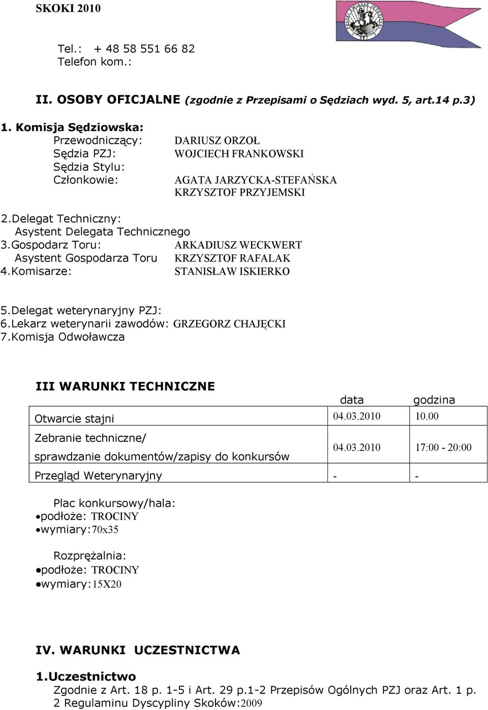 Delegat Techniczny: Asystent Delegata Technicznego 3.Gospodarz Toru: ARKADIUSZ WECKWERT Asystent Gospodarza Toru KRZYSZTOF RAFALAK 4.Komisarze: STANISŁAW ISKIERKO 5.Delegat weterynaryjny PZJ: 6.