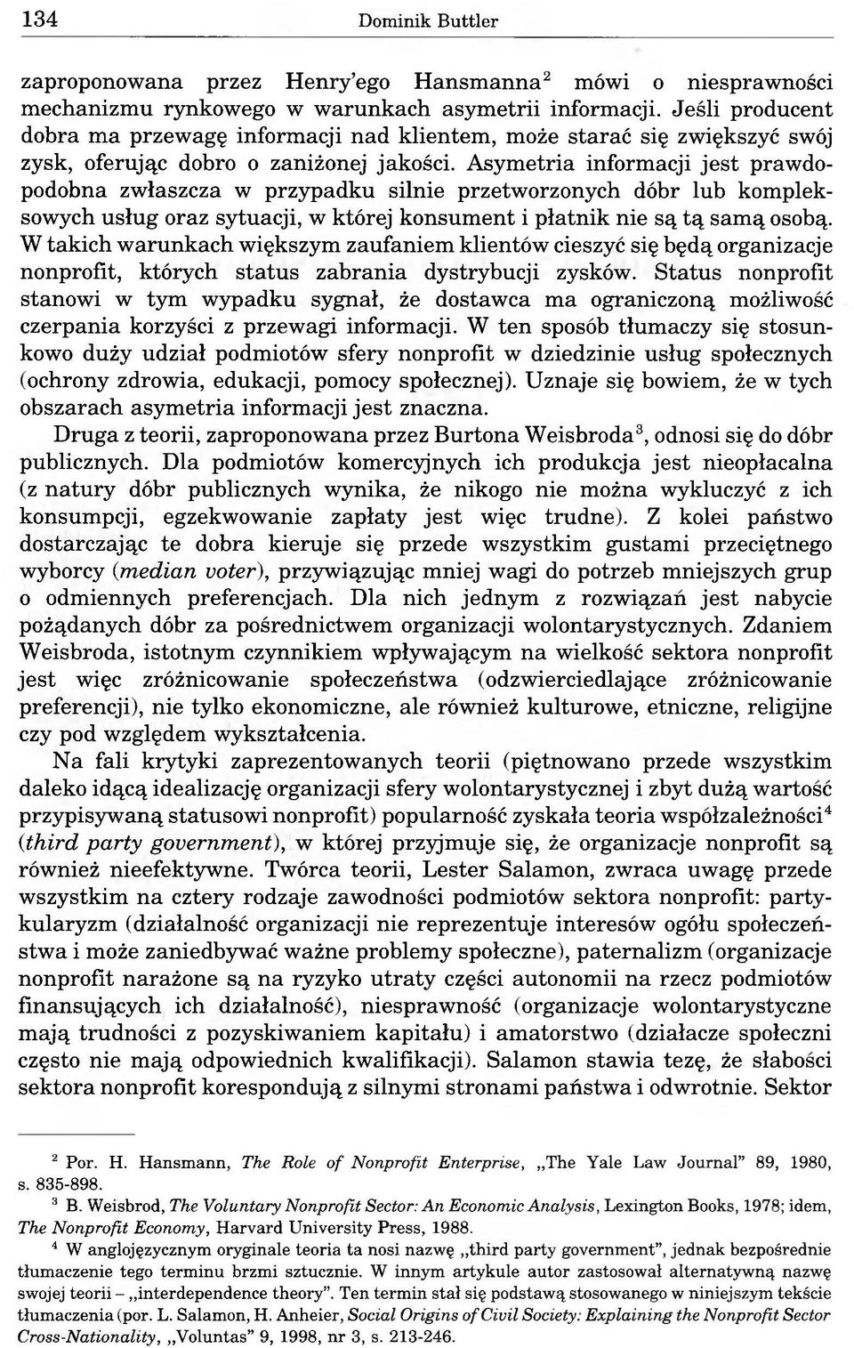 Asymetria informacji jest prawdopodobna zwłaszcza w przypadku silnie przetworzonych dóbr lub kompleksowych usług oraz sytuacji, w której konsument i płatnik nie są tą samą osobą.