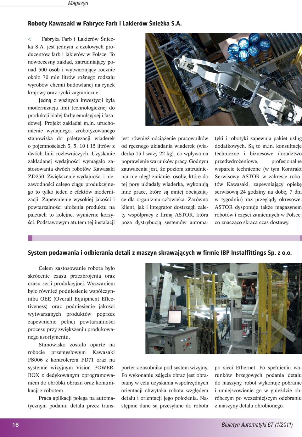 Jedną z ważnych inwestycji była modernizacja linii technologicznej do produkcji białej farby emulsyjnej i fasadowej. Projekt zakładał m.in. uruchomienie wydajnego, zrobotyzowanego stanowiska do paletyzacji wiaderek o pojemnościach 3, 5, 10 i 15 litrów z dwóch linii rozlewniczych.