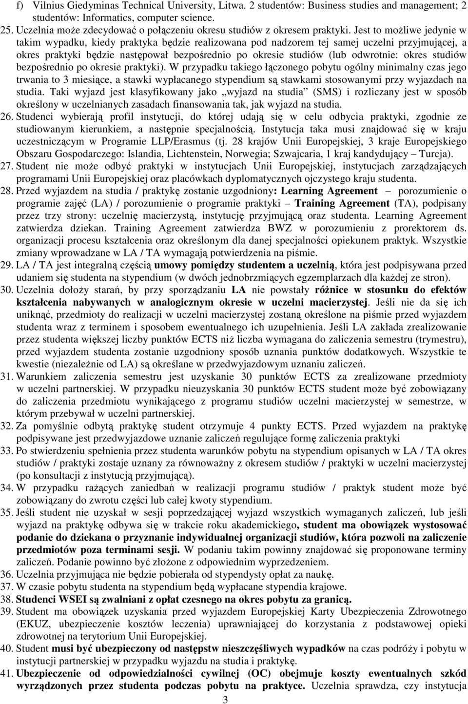 Jest to możliwe jedynie w takim wypadku, kiedy praktyka będzie realizowana pod nadzorem tej samej uczelni przyjmującej, a okres praktyki będzie następował bezpośrednio po okresie studiów (lub