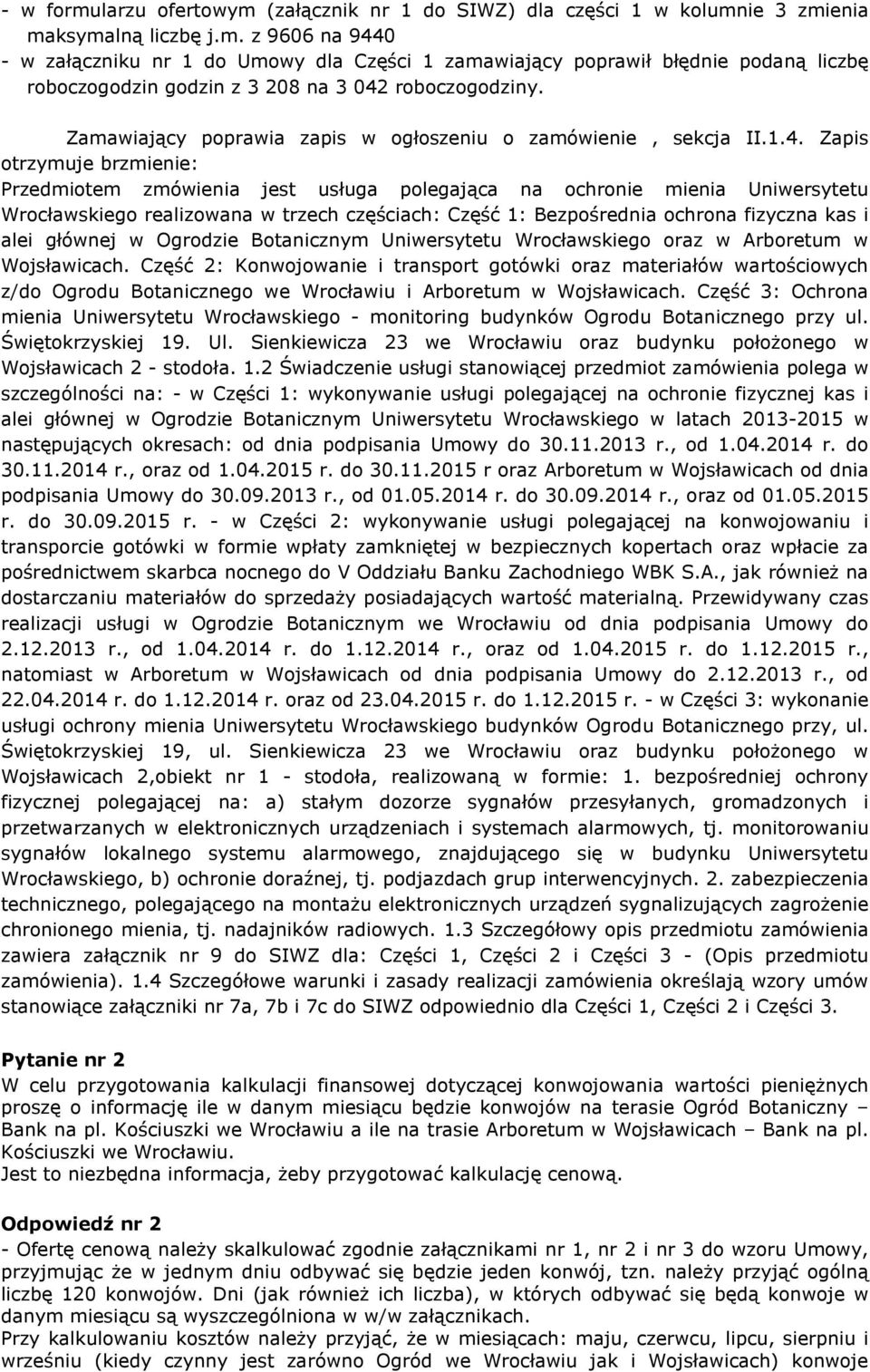 Zapis otrzymuje brzmienie: Przedmiotem zmówienia jest usługa polegająca na ochronie mienia Uniwersytetu Wrocławskiego realizowana w trzech częściach: Część 1: Bezpośrednia ochrona fizyczna kas i alei