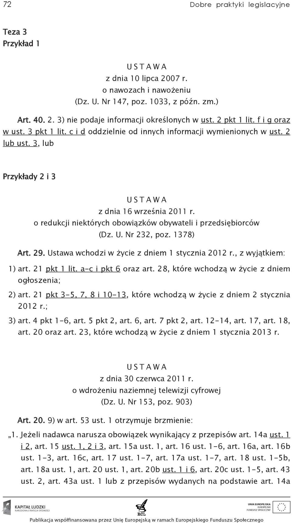 o redukcji niektórych obowiązków obywateli i przedsiębiorców (Dz. U. Nr 232, poz. 1378) Art. 29. Ustawa wchodzi w życie z dniem 1 stycznia 2012 r., z wyjątkiem: 1) art. 21 pkt 1 lit.