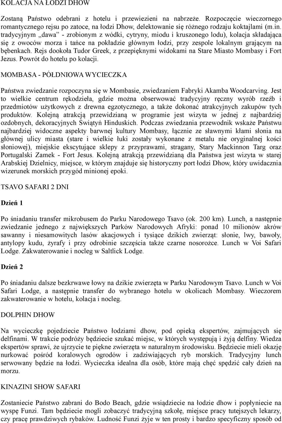 tradycyjnym dawa - zrobionym z wódki, cytryny, miodu i kruszonego lodu), kolacja składająca się z owoców morza i tańce na pokładzie głównym łodzi, przy zespole lokalnym grającym na bębenkach.