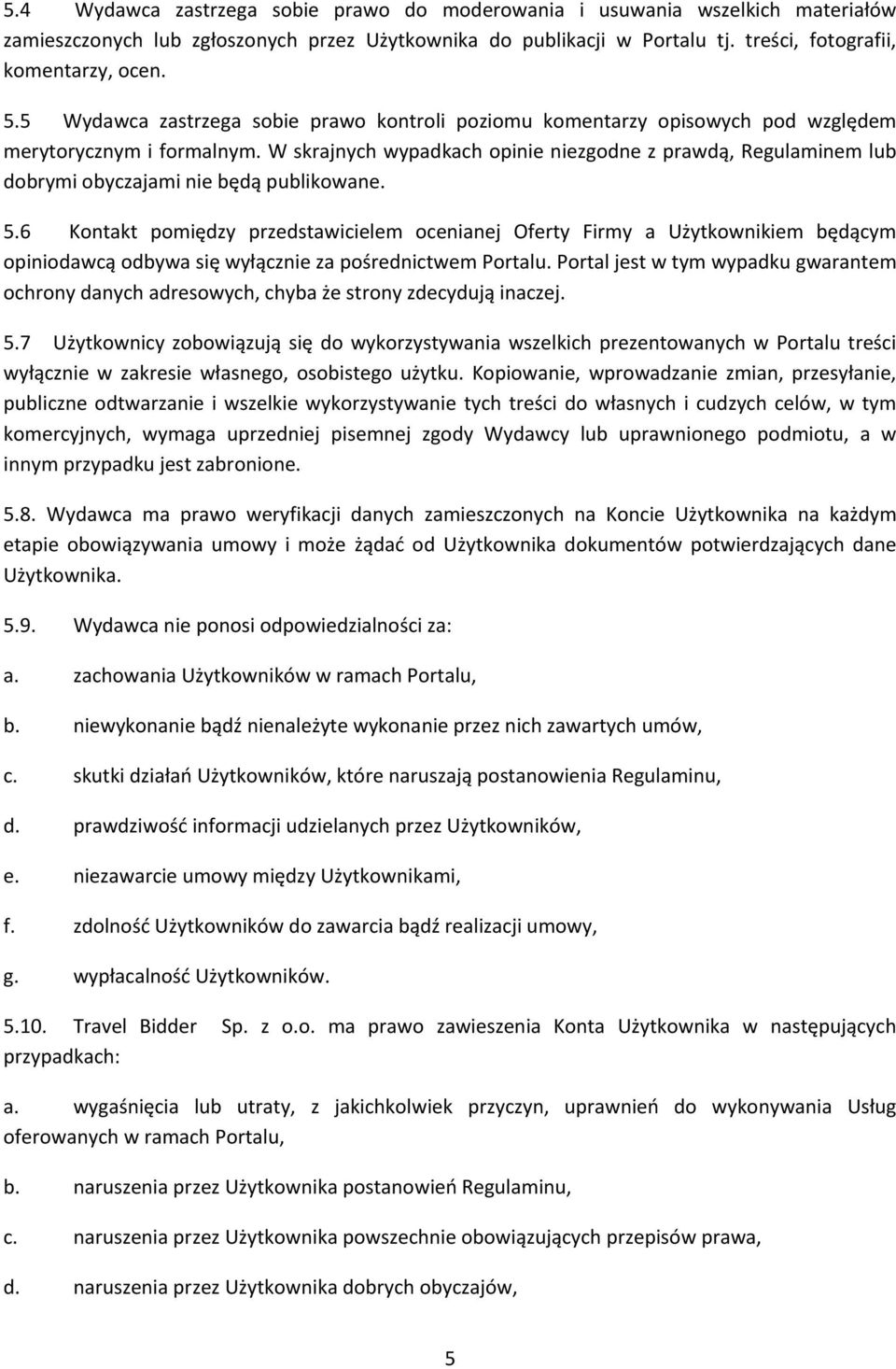 W skrajnych wypadkach opinie niezgodne z prawdą, Regulaminem lub dobrymi obyczajami nie będą publikowane. 5.