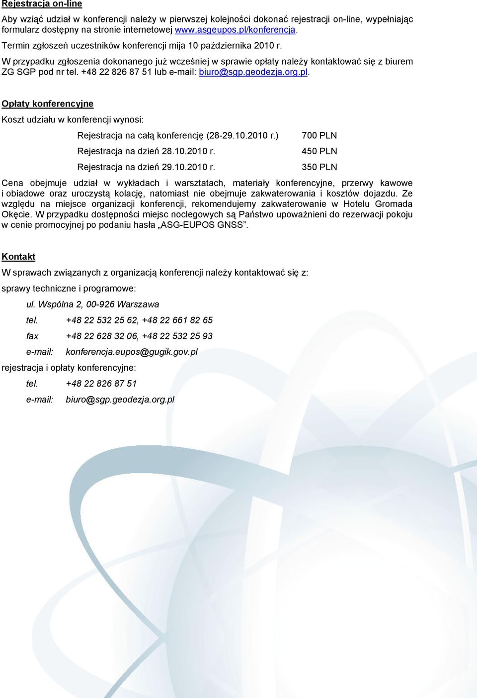 +48 22 826 87 51 lub e-mail: biuro@sgp.geodezja.org.pl. Opłaty konferencyjne Koszt udziału w konferencji wynosi: Rejestracja na całą konferencję (28-29.10.2010 r.) 700 PLN Rejestracja na dzień 28.10.2010 r. 450 PLN Rejestracja na dzień 29.