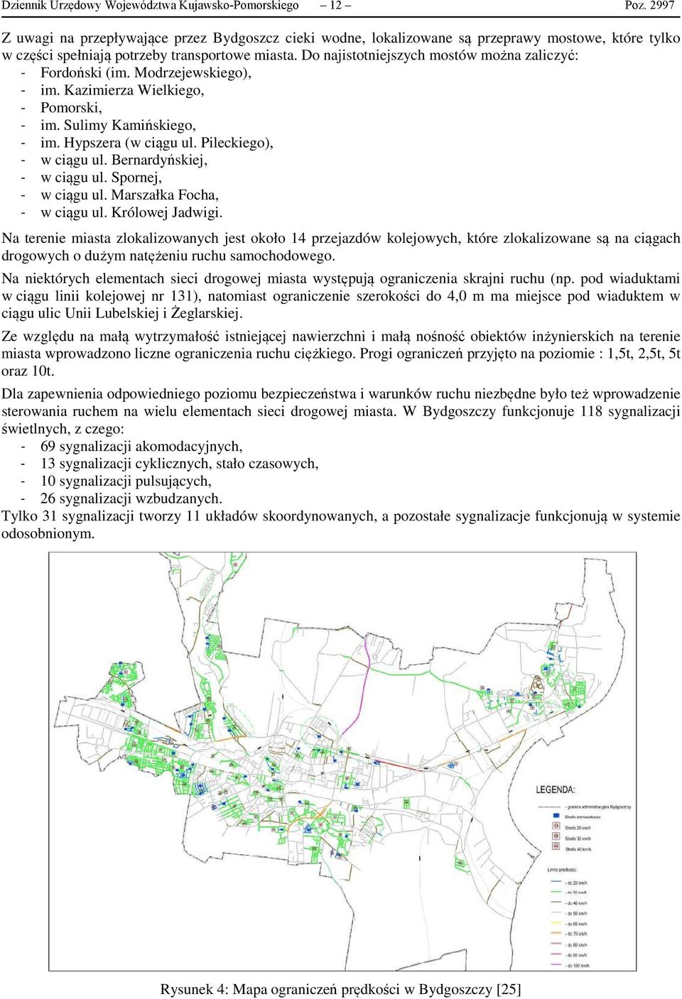 Do najistotniejszych mostów można zaliczyć: - Fordoński (im. Modrzejewskiego), - im. Kazimierza Wielkiego, - Pomorski, - im. Sulimy Kamińskiego, - im. Hypszera (w ciągu ul. Pileckiego), - w ciągu ul.