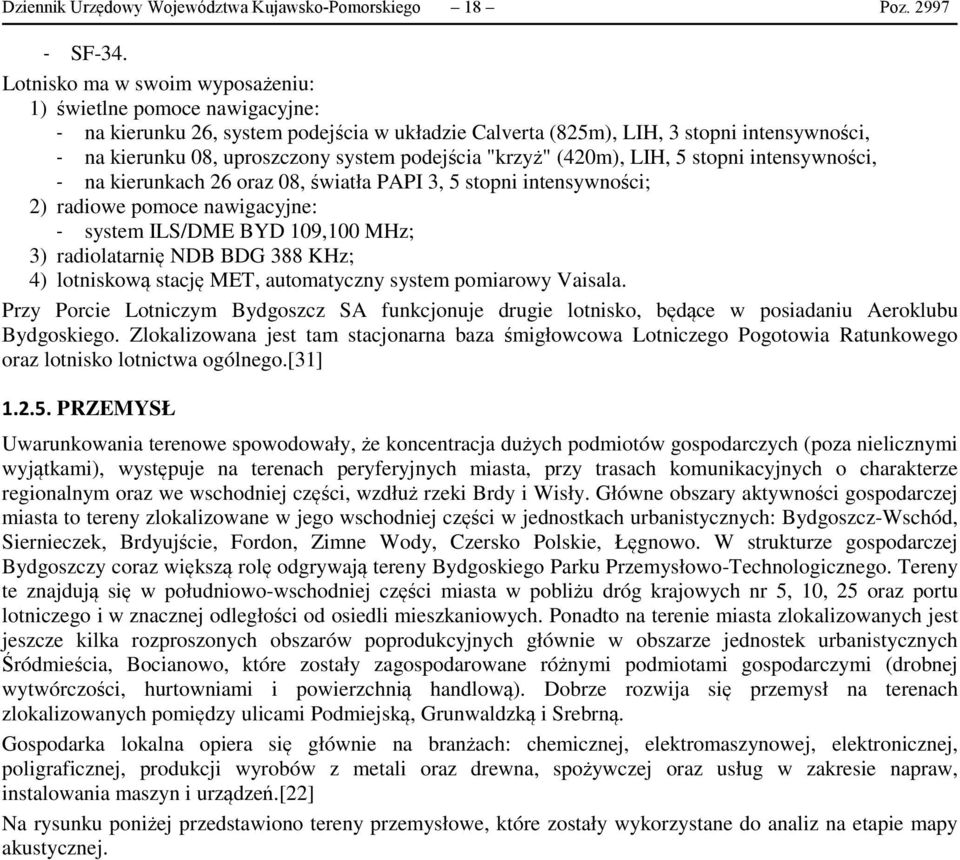 podejścia "krzyż" (420m), LIH, 5 stopni intensywności, - na kierunkach 26 oraz 08, światła PAPI 3, 5 stopni intensywności; 2) radiowe pomoce nawigacyjne: - system ILS/DME BYD 109,100 MHz; 3)