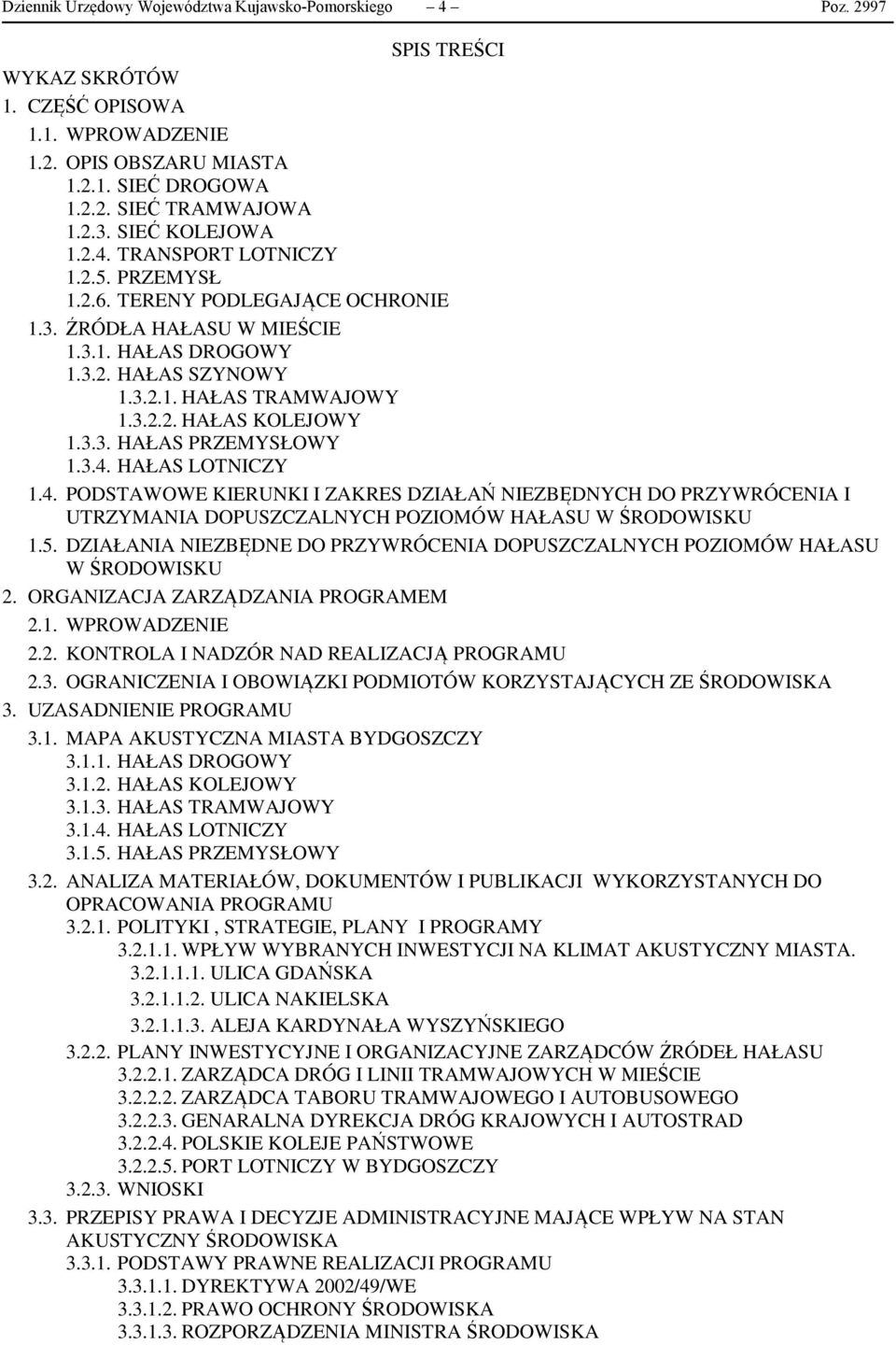 3.3. HAŁAS PRZEMYSŁOWY 1.3.4. HAŁAS LOTNICZY 1.4. PODSTAWOWE KIERUNKI I ZAKRES DZIAŁAŃ NIEZBĘDNYCH DO PRZYWRÓCENIA I UTRZYMANIA DOPUSZCZALNYCH POZIOMÓW HAŁASU W ŚRODOWISKU 1.5.