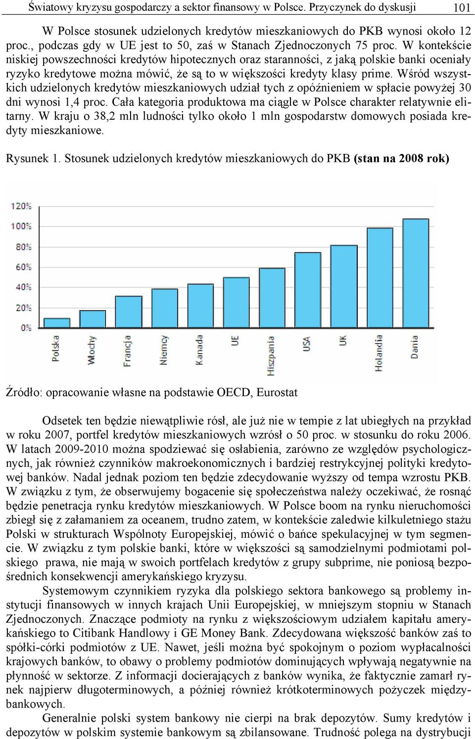 W kontekście niskiej powszechności kredytów hipotecznych oraz staranności, z jaką polskie banki oceniały ryzyko kredytowe można mówić, że są to w większości kredyty klasy prime.