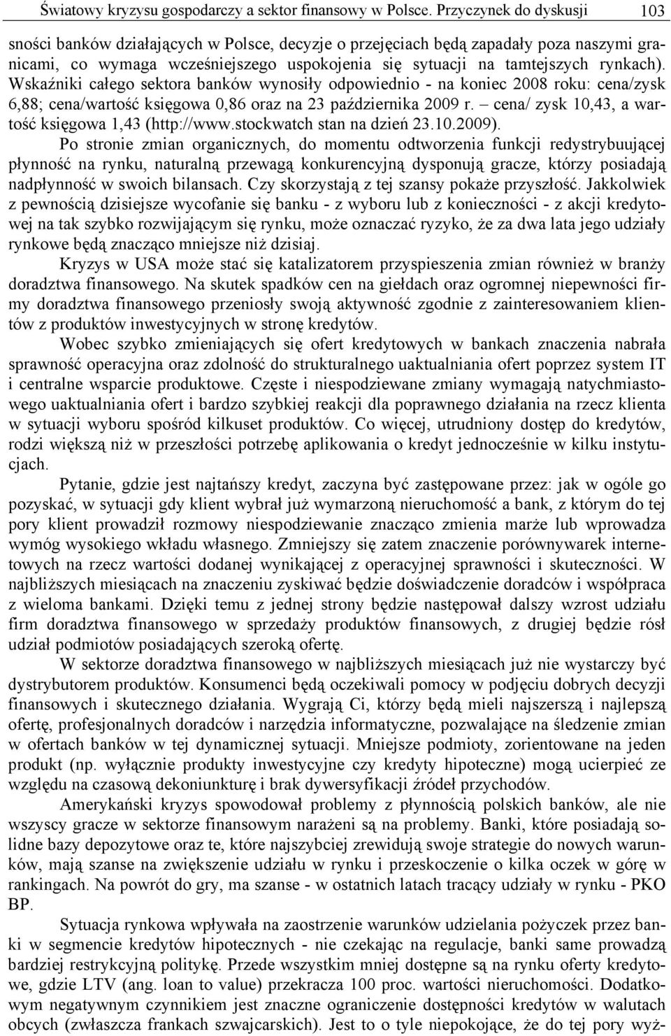 Wskaźniki całego sektora banków wynosiły odpowiednio - na koniec 2008 roku: cena/zysk 6,88; cena/wartość księgowa 0,86 oraz na 23 października 2009 r.