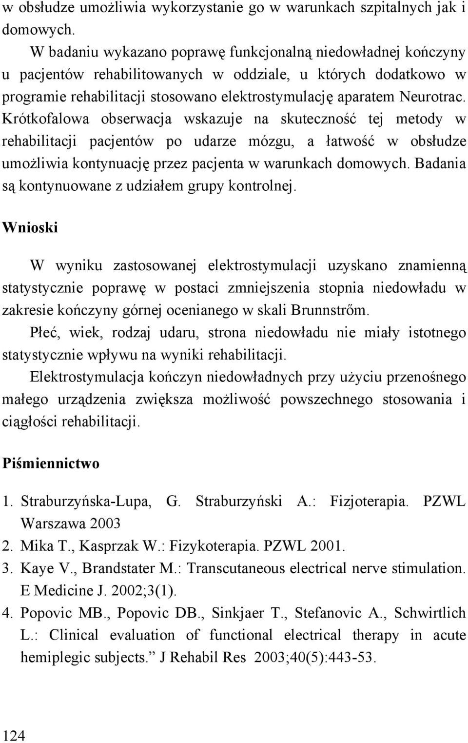 Krótkofalowa obserwacja wskazuje na skuteczność tej metody w rehabilitacji pacjentów po udarze mózgu, a łatwość w obsłudze umożliwia kontynuację przez pacjenta w warunkach domowych.