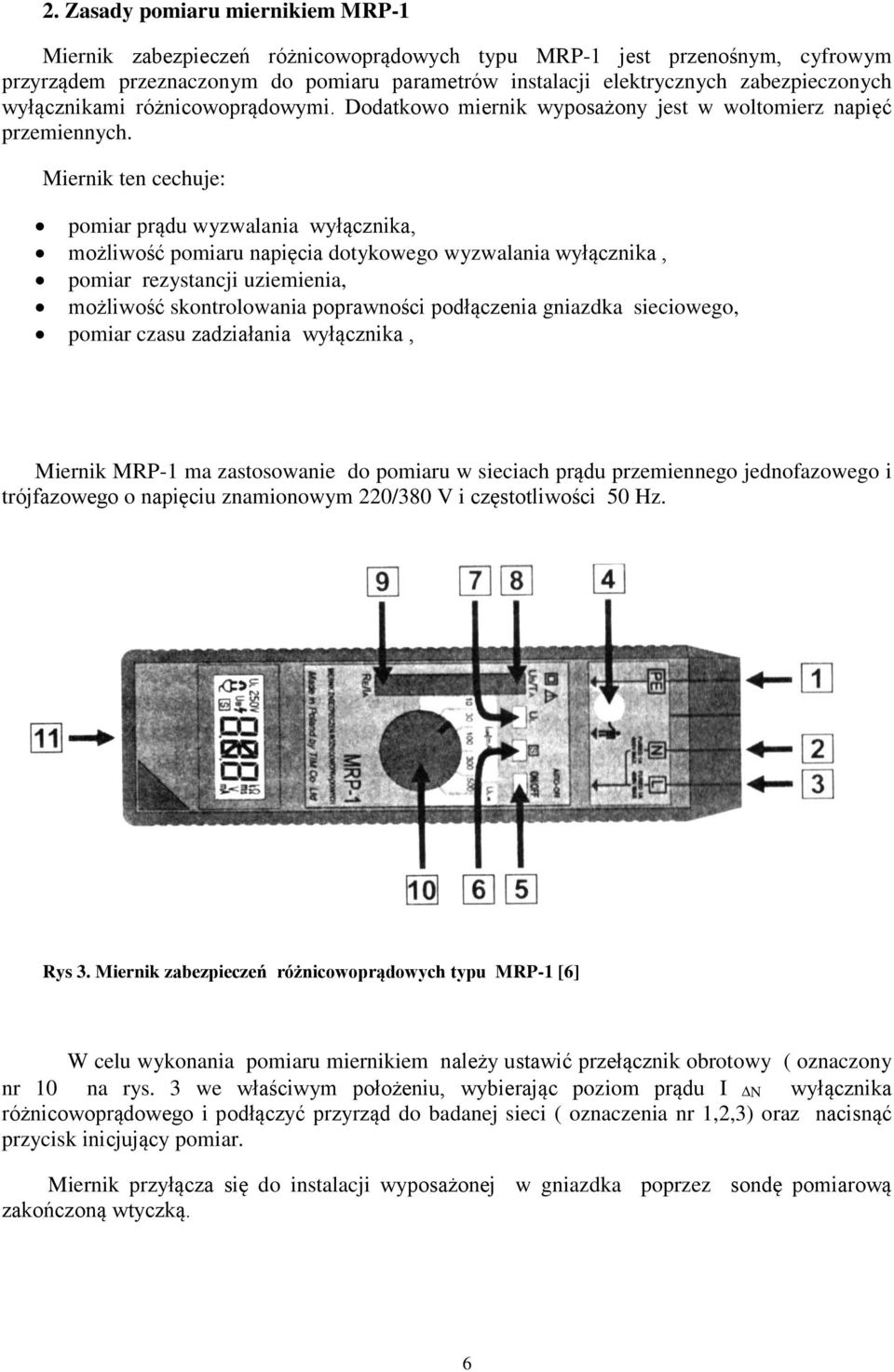 Miernik ten cechuje: pomiar prądu wyzwalania wyłącznika, możliwość pomiaru napięcia dotykowego wyzwalania wyłącznika, pomiar rezystancji uziemienia, możliwość skontrolowania poprawności podłączenia