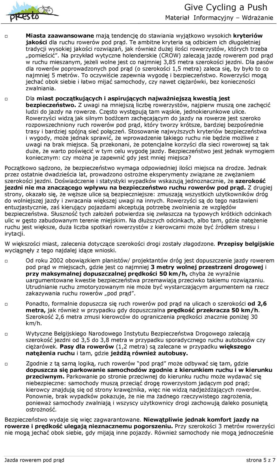 Na przykład wytyczne holenderskie (CROW) zalecają jazdę rowerem pod prąd w ruchu mieszanym, jeżeli wolne jest co najmniej 3,85 metra szerokości jezdni.