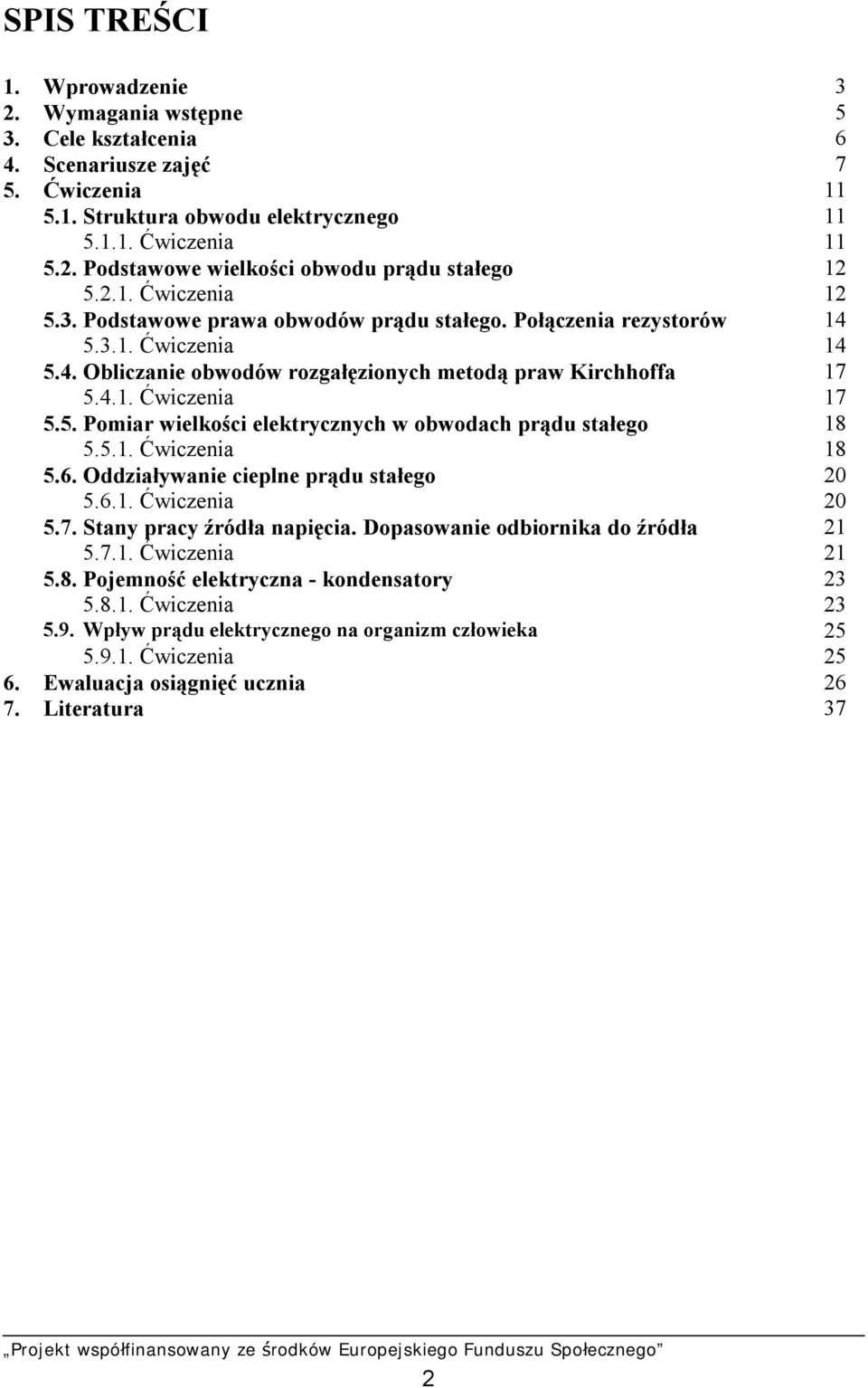 5.1. Ćwiczenia 18 5.6. Oddziaływanie cieplne prądu stałego 20 5.6.1. Ćwiczenia 20 5.7. Stany pracy źródła napięcia. Dopasowanie odbiornika do źródła 21 5.7.1. Ćwiczenia 21 5.8. Pojemność elektryczna - kondensatory 23 5.